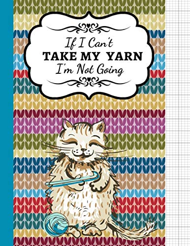 If I Can't Take My Yarn I'm Not Going: Knitting Graph Paper Notebook / Journal / Diary, 4:5 Ratio, Knitting Lovers Gifts von Independently published