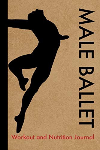 Male Ballet Workout and Nutrition Journal: Cool Male Ballet Fitness Notebook and Food Diary Planner For Male Ballet Dancer and Teacher - Strength Diet and Training Routine Log