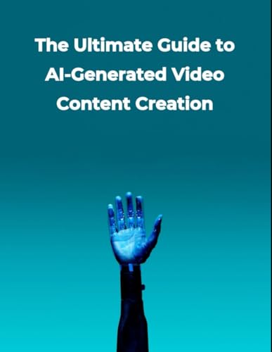 Artificial Intelligence: The Ultimate Guide to AI-Generated Video Content Creation