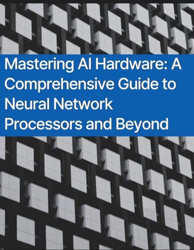 Mastering AI Hardware: A Comprehensive Guide to Neural Network Processors and Beyond von Independently published