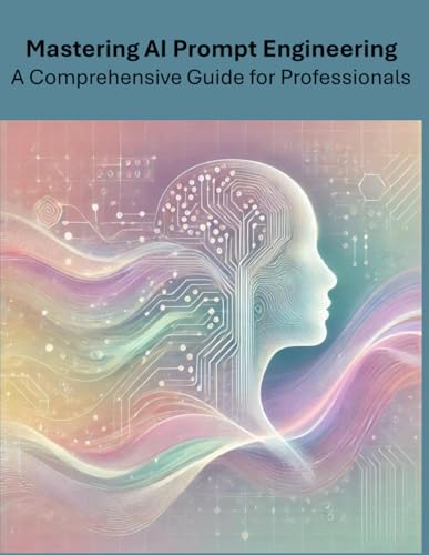 Mastering AI Prompt Engineering: A Comprehensive Guide for Professionals Mastering AI Prompt Engineering: A Comprehensive Guide for Professionals von Independently published