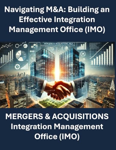 Navigating M&A: Building an Effective Integration Management Office | Mergers and Acquisitions Integration | M&A Playbook for Business Leaders | Corporate M&A Strategy and Execution | Post-Merger Navigating M&A: Building an Effective Integration Management Office | Mergers and Acquisitions Integration | M&A Playbook for Business Leaders | Corporate M&A Strategy and Execution | Post-Merger von Independently published