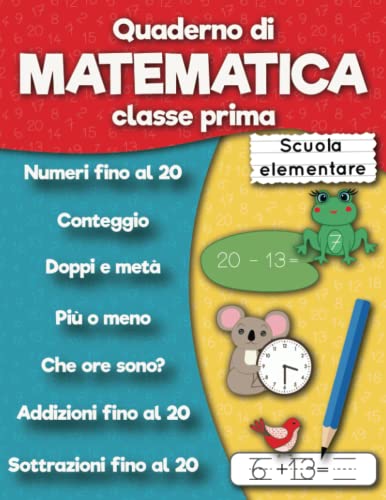 Quaderno di matematica classe prima scuola elementare: Numeri fino al 20, Addizioni fino al 20, Sottrazioni fino al 20, Conteggio, Doppi e meta, Che ... 6 anni (Quaderni operativi scuola primaria)