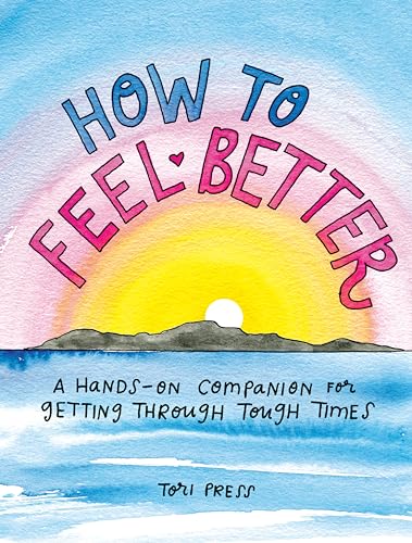 How to Feel Better: A Hands-On Companion for Getting Through Tough Times