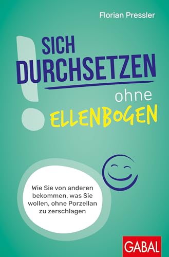 Sich durchsetzen ohne Ellenbogen: Wie Sie von anderen bekommen, was Sie wollen, ohne Porzellan zu zerschlagen (Dein Erfolg) von GABAL