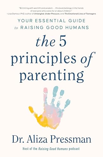 The 5 Principles of Parenting: Your Essential Guide to Raising Good Humans