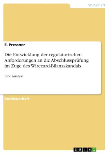 Die Entwicklung der regulatorischen Anforderungen an die Abschlussprüfung im Zuge des Wirecard-Bilanzskandals: Eine Analyse von GRIN Verlag