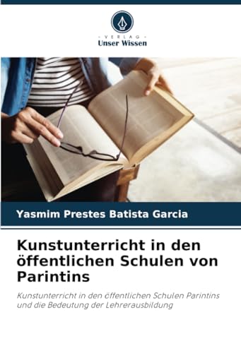Kunstunterricht in den öffentlichen Schulen von Parintins: Kunstunterricht in den öffentlichen Schulen Parintins und die Bedeutung der Lehrerausbildung von Verlag Unser Wissen