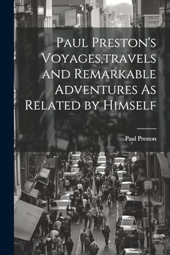 Paul Preston's Voyages, travels and Remarkable Adventures As Related by Himself von Legare Street Press