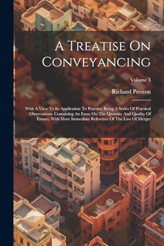 A Treatise On Conveyancing: With A View To Its Application To Practice: Being A Series Of Practical Observations. Containing An Essay On The Quantity ... Reference Of The Law Of Merger; Volume 3 von Legare Street Press