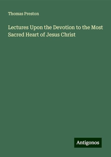 Lectures Upon the Devotion to the Most Sacred Heart of Jesus Christ von Antigonos Verlag