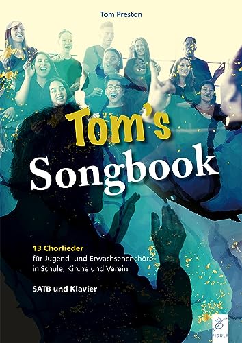 Tom´s Songbook: 13 Chorlieder für Jugend- und Erwachsenenchöre in Schule, Kirche und Verein Tom´s Songbook: 13 Chorlieder für Jugend- und Erwachsenenchöre in Schule, Kirche und Verein