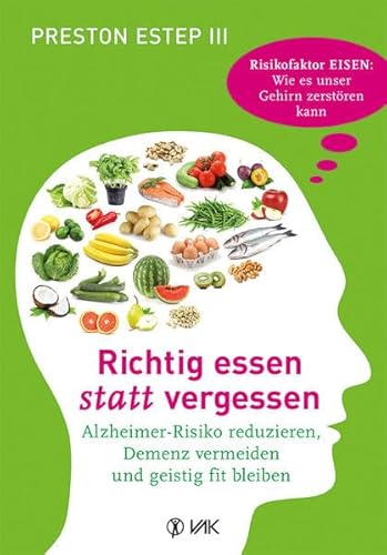 Richtig essen statt vergessen: Alzheimer-Risiko reduzieren, Demenz vermeiden und geistig fit bleiben von VAK-Verlag