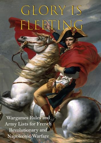 Glory is Fleeting: Wargames Rules and Army Lists for the French Revolutionary and Napoleonic Wars