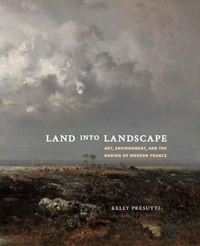 Land into Landscape: Art, Environment, and the Making of Modern France von Yale University Press
