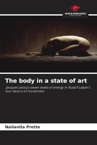 The body in a state of art: Jacques Lecoq's seven levels of energy in Rudolf Laban's four factors of movement von Our Knowledge Publishing