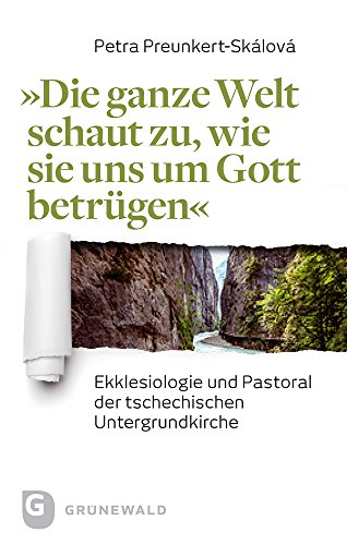 "Die ganze Welt schaut zu, wie sie uns um Gott betrügen": Ekklesiologie und Pastoral der tschechischen Untergrundkirche "Die ganze Welt schaut zu, wie sie uns um Gott betrügen": Ekklesiologie und Pastoral der tschechischen Untergrundkirche von Matthias Grunewald Verlag