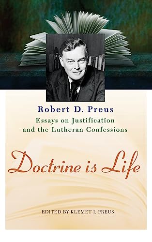 Doctrine Is Life: The Essays of Robert D. Preus on Justification and the Lutheran Confessions Doctrine Is Life: The Essays of Robert D. Preus on Justification and the Lutheran Confessions
