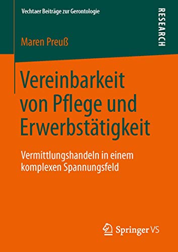 Vereinbarkeit von Pflege und Erwerbstätigkeit: Vermittlungshandeln in einem komplexen Spannungsfeld (Vechtaer Beiträge zur Gerontologie)