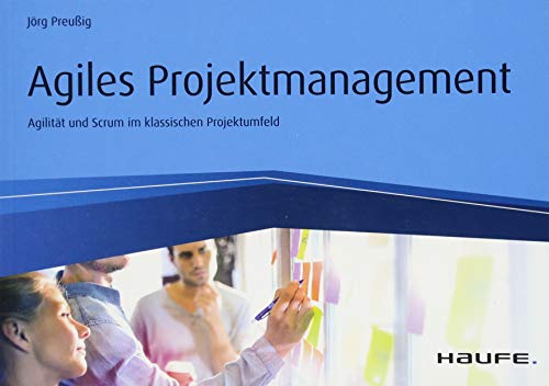 Agiles Projektmanagement: Agilität und Scrum im klassischen Projektumfeld (Haufe Fachbuch)