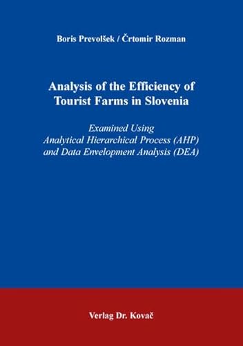 Analysis of the Efficiency of Tourist Farms in Slovenia: Examined Using Analytical Hierarchical Process (AHP) and Data Envelopment Analysis (DEA) ... Agrarwissenschaftliche Forschungsergebnisse) von Kovac, Dr. Verlag