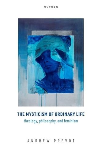 The Mysticism of Ordinary Life: Theology, Philosophy, and Feminism von Oxford University Press