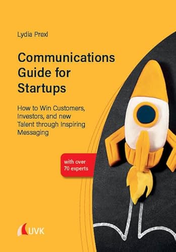 Communications Guide for Startups: How to Win Customers, Investors, and new Talent through Inspiring Messaging Communications Guide for Startups: How to Win Customers, Investors, and new Talent through Inspiring Messaging von UVK