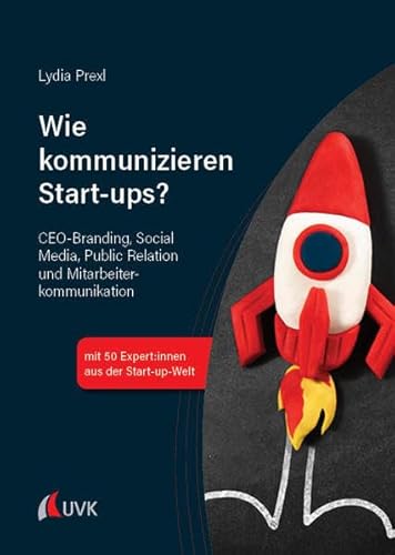 Wie kommunizieren Start-ups?: CEO-Branding, Social Media, Public Relations und Mitarbeiterkommunikation von UVK