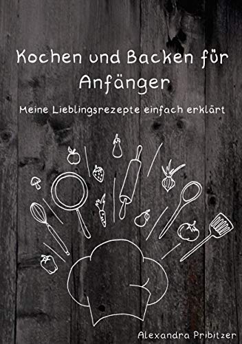 Kochen und Backen für Anfänger: Meine Lieblingsrezepte einfach erklärt von Books on Demand GmbH