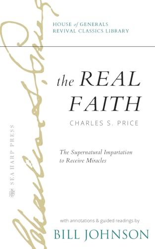 The Real Faith with Annotations and Guided Readings by Bill Johnson: The Supernatural Impartation to Receive Miracles: House of Generals Revival Classics Library von Sea Harp Press