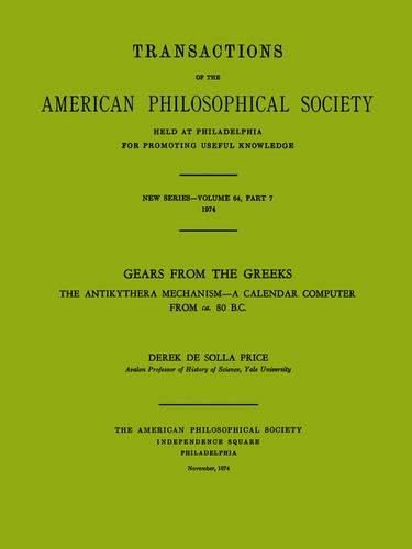 Gears from the Greeks: the Antikythera mechanism, a calendar computer from ca. 80 B.C: The Antikythera Mechanism -- A Calendar Computer from Ca. 80 ... Philosophical Society (Vol. 64, Part 7)
