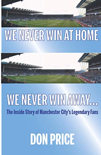 We Never Win At Home, We Never Win Away: The Inside Story of Manchester City's Legendary Fans