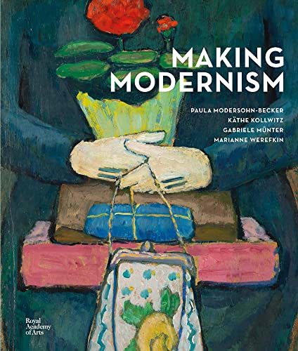 Making Modernism: Paula Modersohn-becker; Kathe Kollwitz; Gabriele Munter; Marianne Werefkin
