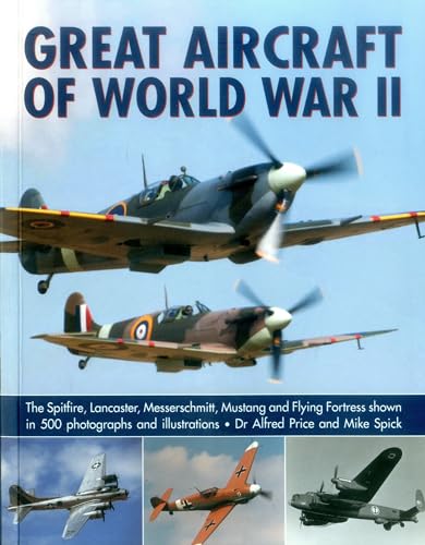 Great Aircraft of World War II: The Spitfire, Lancaster, Messerschmitt, Mustang and Flying Fortress Shown in 500 Photographs and Illustrations