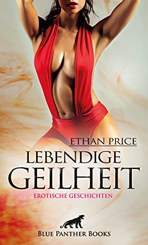 Lebendige Geilheit | Erotische Geschichten: Erregend, kribbelnd, elektrisierend ... von Blue Panther Books