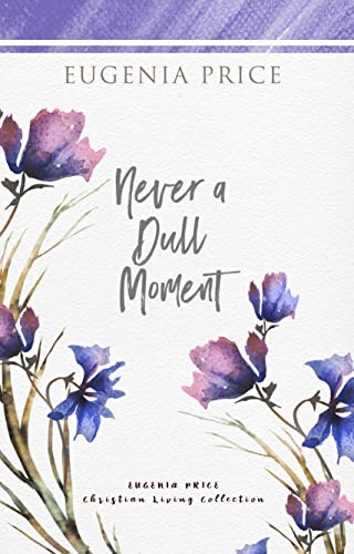 Never A Dull Moment (The Eugenia Price Christian Living Collection)