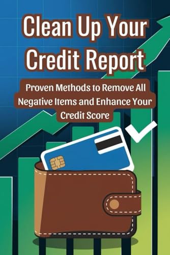 Clean Up Your Credit Report: Proven Methods to Remove All Negative Items and Enhance Your Credit Score von Independently published