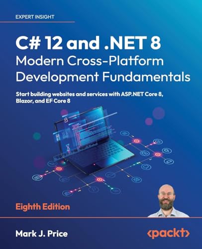 C# 12 and .NET 8 - Modern Cross-Platform Development Fundamentals - Eighth Edition: Start building websites and services with ASP.NET Core 8, Blazor, and EF Core 8