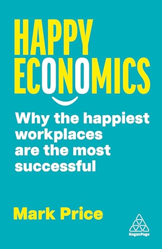 Happy Economics: Why the Happiest Workplaces are the Most Successful von Kogan Page