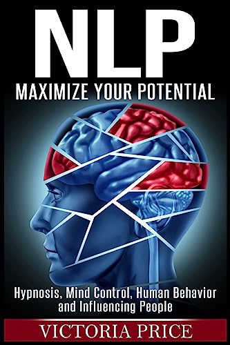 Nlp: Maximize Your Potential- Hypnosis, Mind Control, Human Behavior and Influencing People