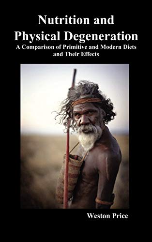 Nutrition and Physical Degeneration: A Comparison of Primitive and Modern Diets and Their Effects Nutrition and Physical Degeneration: A Comparison of Primitive and Modern Diets and Their Effects