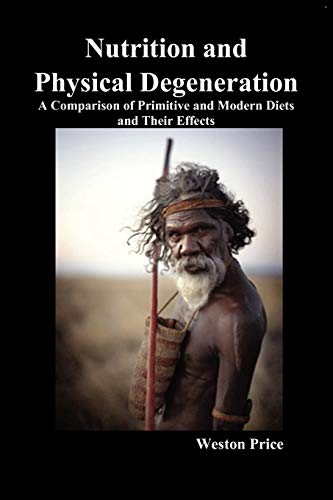 Nutrition and Physical Degeneration: A Comparison of Primitive and Modern Diets and Their Effects Nutrition and Physical Degeneration: A Comparison of Primitive and Modern Diets and Their Effects