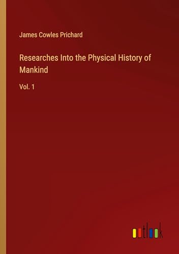 Researches Into the Physical History of Mankind: Vol. 1 von Outlook Verlag