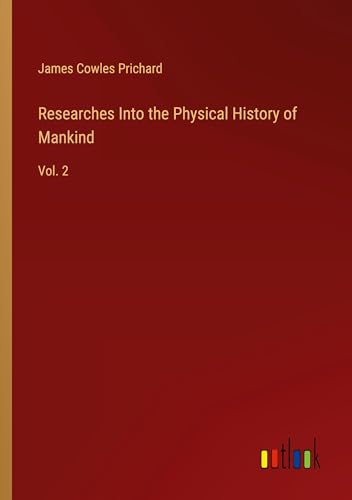 Researches Into the Physical History of Mankind: Vol. 2 von Outlook Verlag