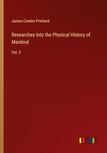 Researches Into the Physical History of Mankind: Vol. II von Outlook Verlag