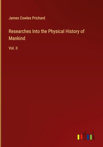 Researches Into the Physical History of Mankind: Vol. II von Outlook Verlag