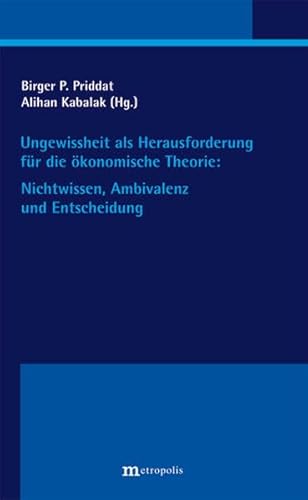 Ungewissheit als Herausforderung für die ökonomische Theorie: Nichtwissen, Ambivalenz und Entscheidung (Konstanzer Beiträge zum Nichtwissen in der Ökonomie)