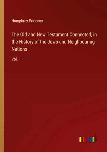 The Old and New Testament Connected, in the History of the Jews and Neighbouring Nations: Vol. 1 von Outlook Verlag