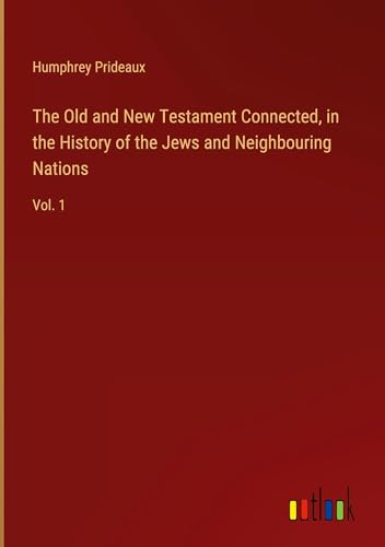 The Old and New Testament Connected, in the History of the Jews and Neighbouring Nations: Vol. 1 von Outlook Verlag