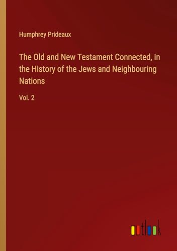 The Old and New Testament Connected, in the History of the Jews and Neighbouring Nations: Vol. 2 von Outlook Verlag